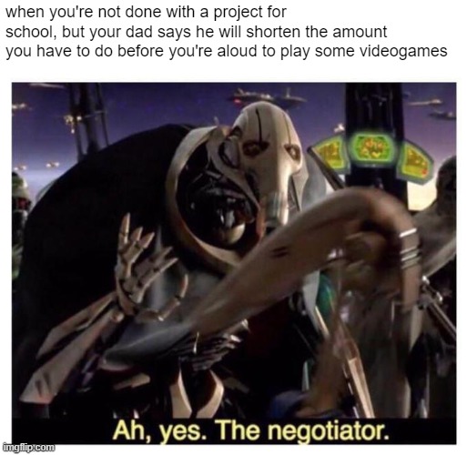 Thanks dad | when you're not done with a project for school, but your dad says he will shorten the amount you have to do before you're aloud to play some videogames | image tagged in ah yes the negotiator,video games,school,dad,homework,time | made w/ Imgflip meme maker