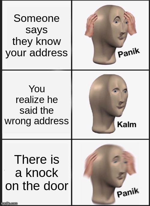Panik Kalm Panik Meme | Someone says they know your address; You realize he said the wrong address; There is a knock on the door | image tagged in memes,panik kalm panik | made w/ Imgflip meme maker