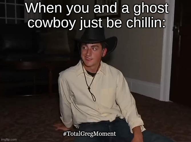 Danny GHOST-zalez | When you and a ghost cowboy just be chillin:; #TotalGregMoment | image tagged in ghost,danny gonzalez,youtuber,ghost hunt,haunted house | made w/ Imgflip meme maker