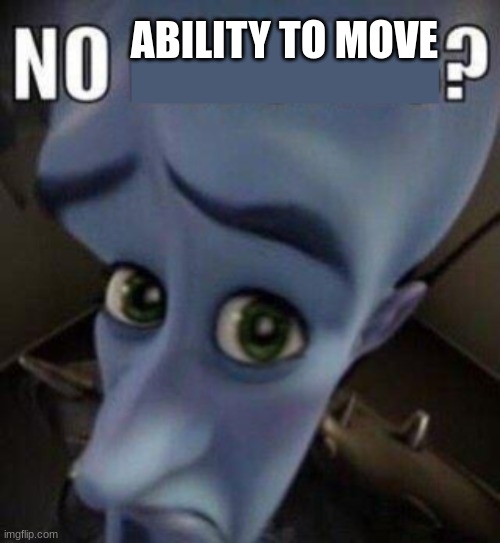 megamind no blank | ABILITY TO MOVE | image tagged in megamind no blank | made w/ Imgflip meme maker
