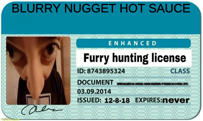 furry hunting license | BLURRY NUGGET HOT SAUCE SPECIALIZES IN: ARSON, MASS MURDER, P*SSING IN A PARK, ETC. | image tagged in furry hunting license | made w/ Imgflip meme maker