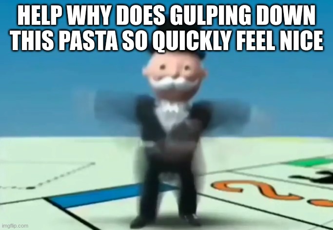 Mr. Monopoly, the Hypersonic Menace | HELP WHY DOES GULPING DOWN THIS PASTA SO QUICKLY FEEL NICE | image tagged in mr monopoly the hypersonic menace | made w/ Imgflip meme maker