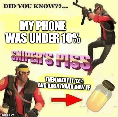 Snipers piss but it's only piss | MY PHONE WAS UNDER 10%; THEN WENT IT 12% AND BACK DOWN HOW TF | image tagged in snipers piss but it's only piss | made w/ Imgflip meme maker