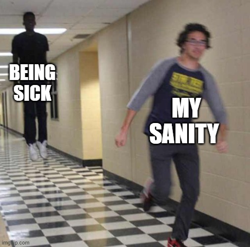 floating boy chasing running boy | BEING SICK; MY SANITY | image tagged in floating boy chasing running boy | made w/ Imgflip meme maker