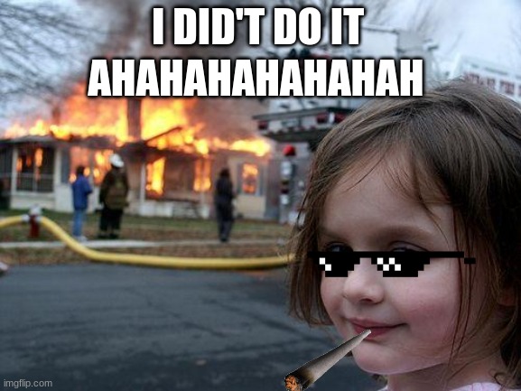 Disaster Girl | I DID'T DO IT; AHAHAHAHAHAHAH | image tagged in memes,disaster girl | made w/ Imgflip meme maker