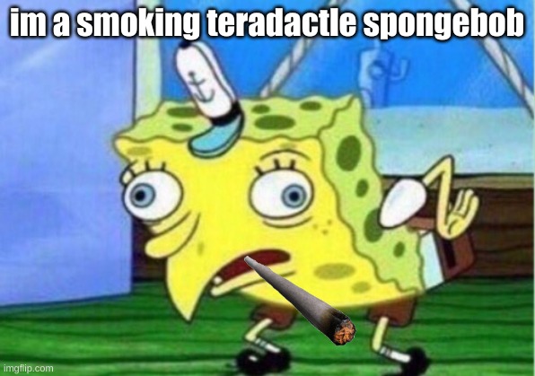 Mocking Spongebob | im a smoking teradactle spongebob | image tagged in memes,mocking spongebob | made w/ Imgflip meme maker