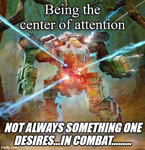 Battletech - Center of Attention | Being the center of attention; NOT ALWAYS SOMETHING ONE DESIRES...IN COMBAT......... | image tagged in battletech,battletech meme,mech,mechwarrior meme | made w/ Imgflip meme maker