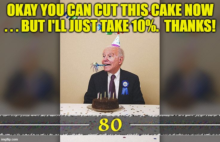 That's Joe for you . . . a great traditionalist. | OKAY YOU CAN CUT THIS CAKE NOW . . . BUT I'LL JUST TAKE 10%.  THANKS! | image tagged in ten percent | made w/ Imgflip meme maker