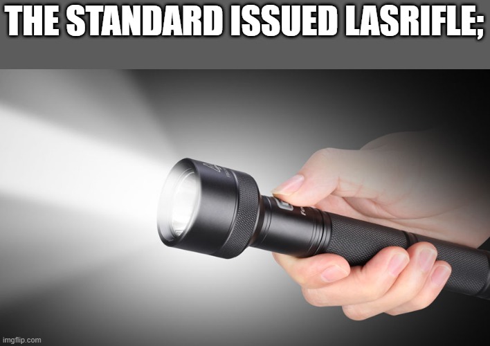 flashlight | THE STANDARD ISSUED LASRIFLE; | image tagged in flashlight | made w/ Imgflip meme maker