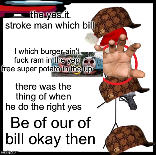 Stroke affirmative prelevant | the yes it stroke man which bill; I which burger ain’t fuck ram in the yep free super potato in the up; there was the thing of when he do the right yes; Be of our of bill okay then | image tagged in memes,be like bill | made w/ Imgflip meme maker