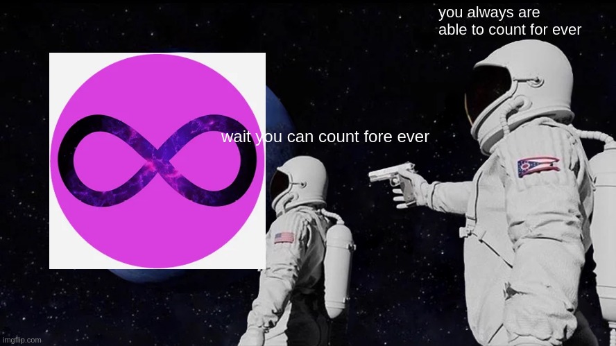 yes | you always are able to count for ever; wait you can count fore ever | image tagged in memes,always has been | made w/ Imgflip meme maker