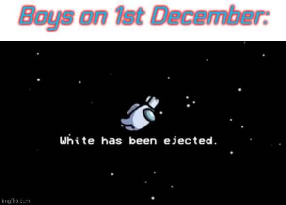 White has been ejected | Boys on 1st December: | image tagged in white has been ejected | made w/ Imgflip meme maker