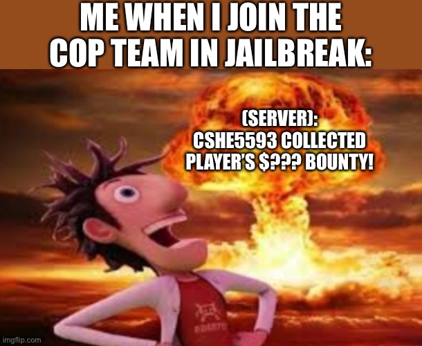 Flint Lockwood explosion | ME WHEN I JOIN THE COP TEAM IN JAILBREAK:; (SERVER): CSHE5593 COLLECTED PLAYER’S $??? BOUNTY! | image tagged in flint lockwood explosion,jailbreak,roblox,gaming,memes,roblox meme | made w/ Imgflip meme maker