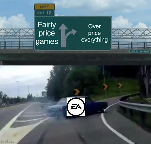 EA Be like | Fairly price games; Over price everything | image tagged in memes,left exit 12 off ramp | made w/ Imgflip meme maker