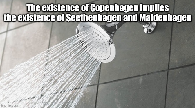 Shower Thoughts | The existence of Copenhagen implies the existence of Seethenhagen and Maldenhagen | image tagged in shower thoughts | made w/ Imgflip meme maker