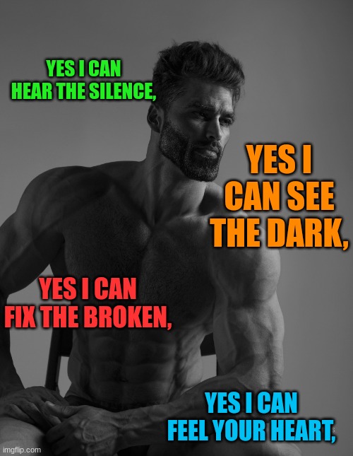 Got this from yt comments | YES I CAN HEAR THE SILENCE, YES I CAN FIX THE BROKEN, YES I CAN FEEL YOUR HEART, YES I CAN SEE THE DARK, | image tagged in giga chad,memes,funny | made w/ Imgflip meme maker