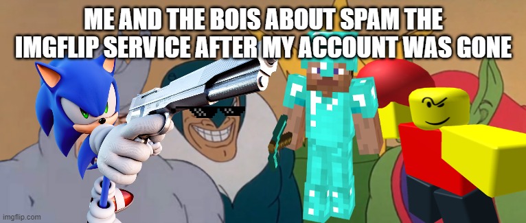 me and the Le bois | ME AND THE BOIS ABOUT SPAM THE IMGFLIP SERVICE AFTER MY ACCOUNT WAS GONE | image tagged in me and the boys,gaming,memes,best meme | made w/ Imgflip meme maker