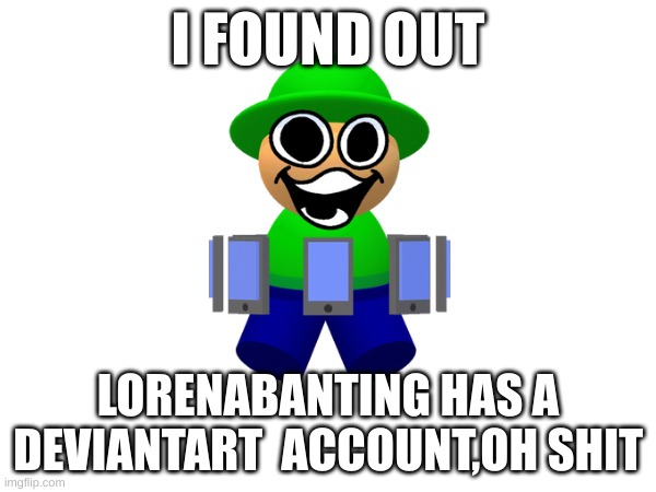 figured out something | I FOUND OUT; LORENABANTING HAS A DEVIANTART  ACCOUNT,OH SHIT | image tagged in memes,dave and bambi | made w/ Imgflip meme maker