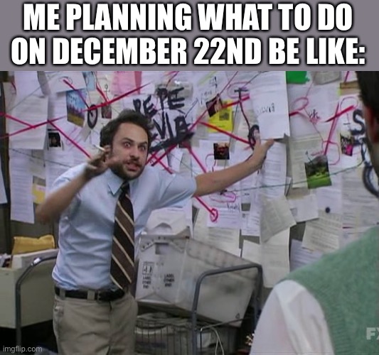 Charlie Conspiracy (Always Sunny in Philidelphia) | ME PLANNING WHAT TO DO ON DECEMBER 22ND BE LIKE: | image tagged in charlie conspiracy always sunny in philidelphia,memes,december,life,funny,plans | made w/ Imgflip meme maker