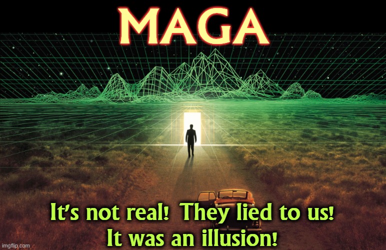 MAGA; It's not real! They lied to us!
It was an illusion! | image tagged in maga,trump,lies,illusion,fantasy | made w/ Imgflip meme maker