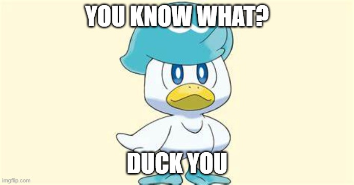 Duck you | YOU KNOW WHAT? DUCK YOU | image tagged in pokemon | made w/ Imgflip meme maker