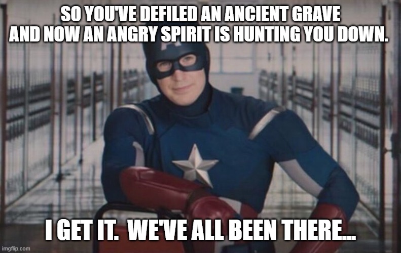 Captain America detention | SO YOU'VE DEFILED AN ANCIENT GRAVE AND NOW AN ANGRY SPIRIT IS HUNTING YOU DOWN. I GET IT.  WE'VE ALL BEEN THERE... | image tagged in captain america detention | made w/ Imgflip meme maker