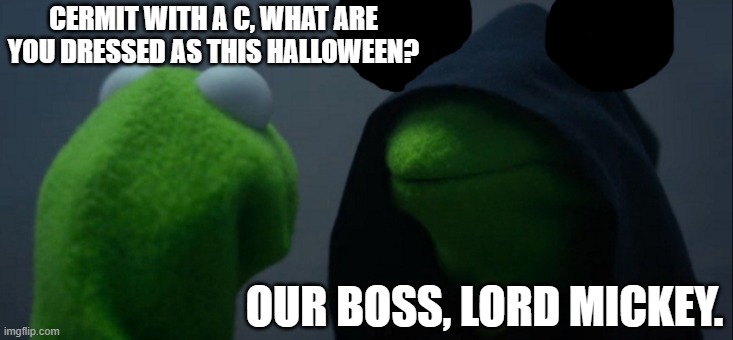 Got to respect the dedication to the act, I'm scared! | CERMIT WITH A C, WHAT ARE YOU DRESSED AS THIS HALLOWEEN? OUR BOSS, LORD MICKEY. | image tagged in memes,evil kermit,halloween costume,lord mickey | made w/ Imgflip meme maker
