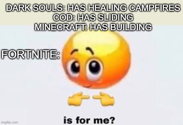 Is for me | DARK SOULS: HAS HEALING CAMPFIRES
COD: HAS SLIDING
MINECRAFT: HAS BUILDING; FORTNITE: | image tagged in is for me | made w/ Imgflip meme maker