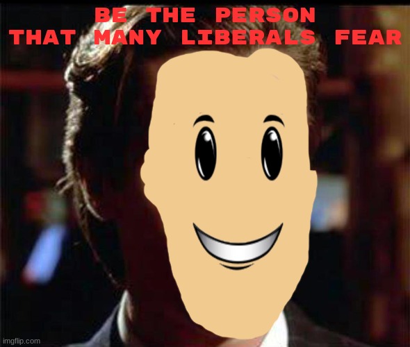 (A Joe Many Liberal) | BE THE PERSON THAT MANY LIBERALS FEAR | image tagged in christian bale ooh | made w/ Imgflip meme maker
