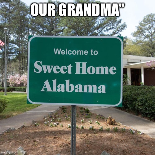 Welcome to sweet home Alabama | OUR GRANDMA” | image tagged in welcome to sweet home alabama | made w/ Imgflip meme maker