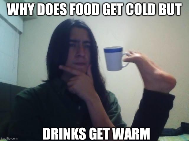 CONFUSION,MA BRAY HURT | WHY DOES FOOD GET COLD BUT; DRINKS GET WARM | image tagged in hmmmm | made w/ Imgflip meme maker