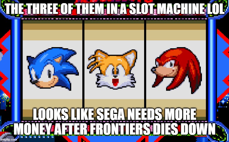 Sonic Meme | THE THREE OF THEM IN A SLOT MACHINE LOL; LOOKS LIKE SEGA NEEDS MORE MONEY AFTER FRONTIERS DIES DOWN | image tagged in sonic the hedgehog | made w/ Imgflip meme maker