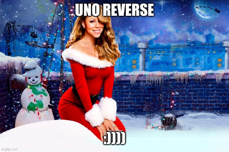 Mariah Carey Christmas | UNO REVERSE :)))) | image tagged in mariah carey christmas | made w/ Imgflip meme maker