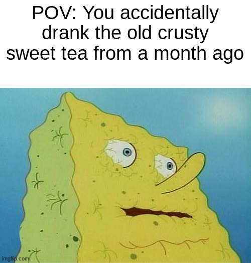 thirsty spongebob | POV: You accidentally drank the old crusty sweet tea from a month ago | image tagged in thirsty spongebob | made w/ Imgflip meme maker