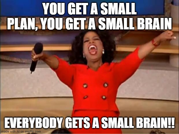 ai insults | YOU GET A SMALL PLAN, YOU GET A SMALL BRAIN; EVERYBODY GETS A SMALL BRAIN!! | image tagged in memes,oprah you get a | made w/ Imgflip meme maker