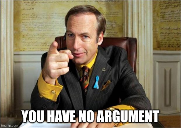 Better call saul | YOU HAVE NO ARGUMENT | image tagged in better call saul | made w/ Imgflip meme maker