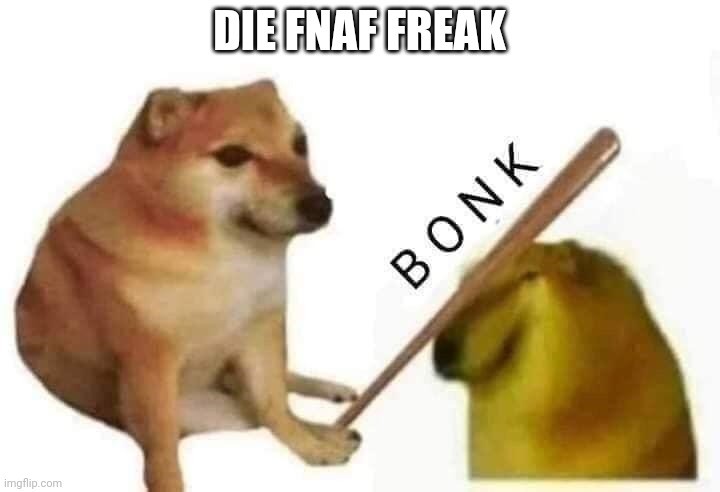 Doge bonk | DIE FNAF FREAK | image tagged in doge bonk | made w/ Imgflip meme maker