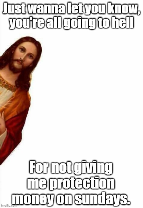 jesus protection money | Just wanna let you know,
you're all going to hell; For not giving me protection money on sundays. | image tagged in jesus watcha doin | made w/ Imgflip meme maker