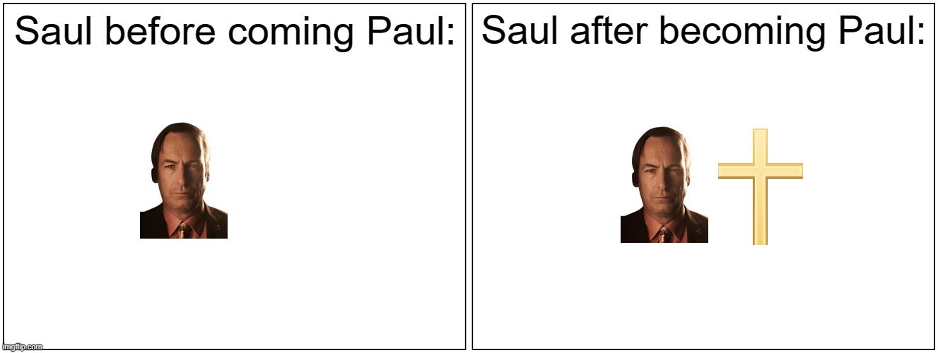 Blank Comic Panel 2x1 | Saul before coming Paul:; Saul after becoming Paul: | image tagged in memes,blank comic panel 2x1 | made w/ Imgflip meme maker