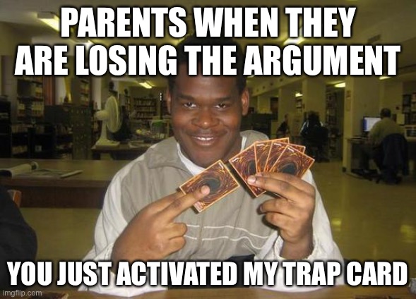 You Just Activated My Trap Card | PARENTS WHEN THEY ARE LOSING THE ARGUMENT; YOU JUST ACTIVATED MY TRAP CARD | image tagged in you just activated my trap card | made w/ Imgflip meme maker