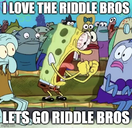 Spongebob Yelling | I LOVE THE RIDDLE BROS; LETS GO RIDDLE BROS | image tagged in spongebob yelling | made w/ Imgflip meme maker