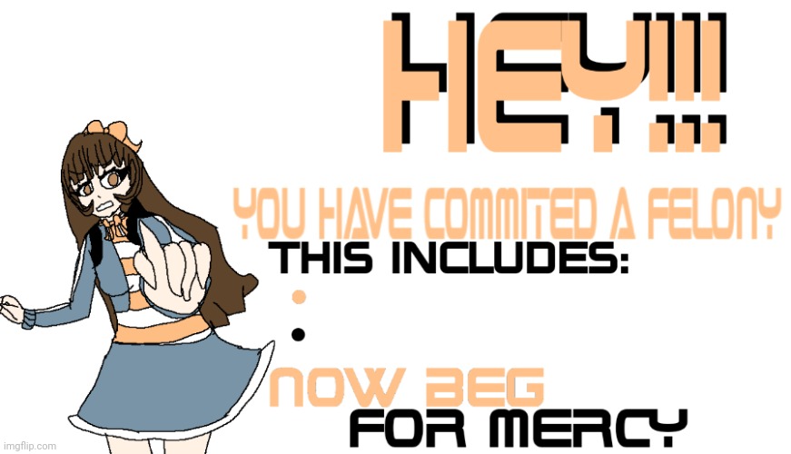 You have committed a felony,  beg for mercy | image tagged in lavender nualle beg for mercy,i beg your pardon,begging,mercy | made w/ Imgflip meme maker