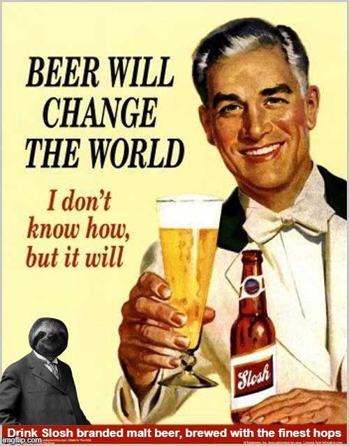 Beer will change the world | Drink Slosh branded malt beer, brewed with the finest hops | image tagged in beer will change the world | made w/ Imgflip meme maker