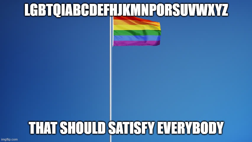 LGBTQ Flag | LGBTQIABCDEFHJKMNPORSUVWXYZ; THAT SHOULD SATISFY EVERYBODY | image tagged in lgbtq flag | made w/ Imgflip meme maker