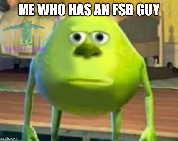 Monsters Inc | ME WHO HAS AN FSB GUY | image tagged in monsters inc | made w/ Imgflip meme maker