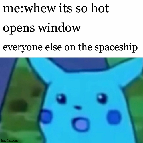 whee | me:whew its so hot; opens window; everyone else on the spaceship | image tagged in memes,surprised pikachu | made w/ Imgflip meme maker