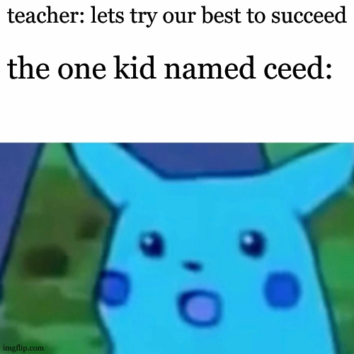 surprised pikachu episode1 season2 | teacher: lets try our best to succeed; the one kid named ceed: | image tagged in memes,surprised pikachu | made w/ Imgflip meme maker