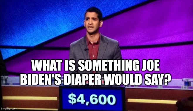 Zamir Jeopardy | WHAT IS SOMETHING JOE BIDEN'S DIAPER WOULD SAY? | image tagged in zamir jeopardy | made w/ Imgflip meme maker