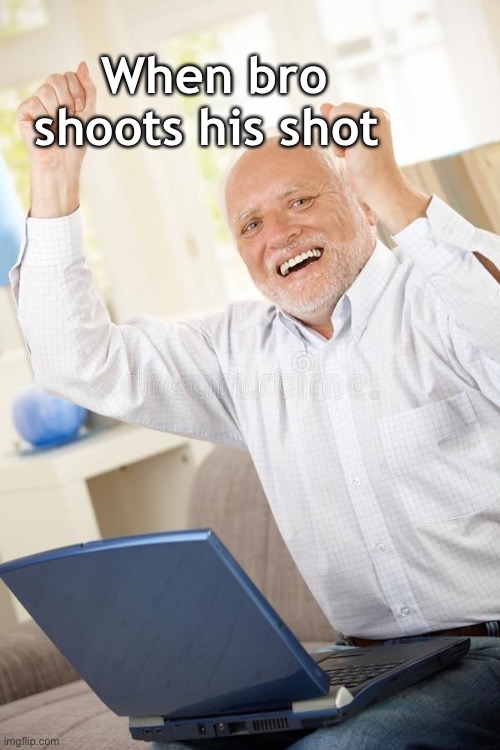 Meant to submit this to after dark but too lazy to change it  | When bro shoots his shot | image tagged in harolds kinda happy | made w/ Imgflip meme maker
