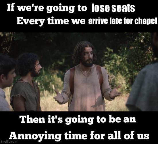 An Annoying Time | lose seats; arrive late for chapel | image tagged in an annoying time,the chosen,christian,jesus,late,college humor | made w/ Imgflip meme maker
